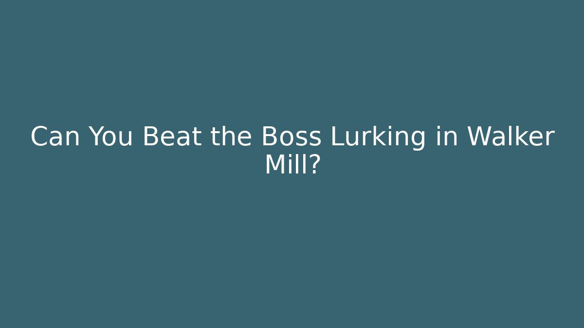 Can You Beat the Boss Lurking in Walker Mill?
