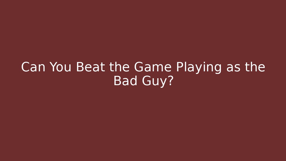 Can You Beat the Game Playing as the Bad Guy?