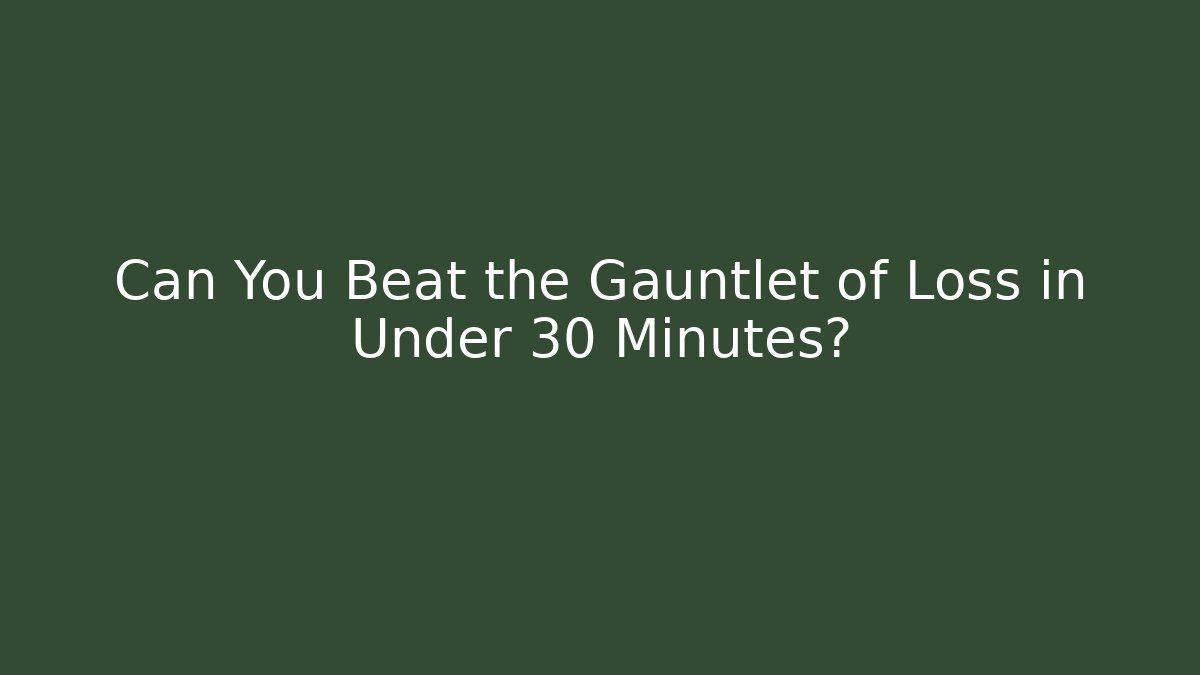 Can You Beat the Gauntlet of Loss in Under 30 Minutes?