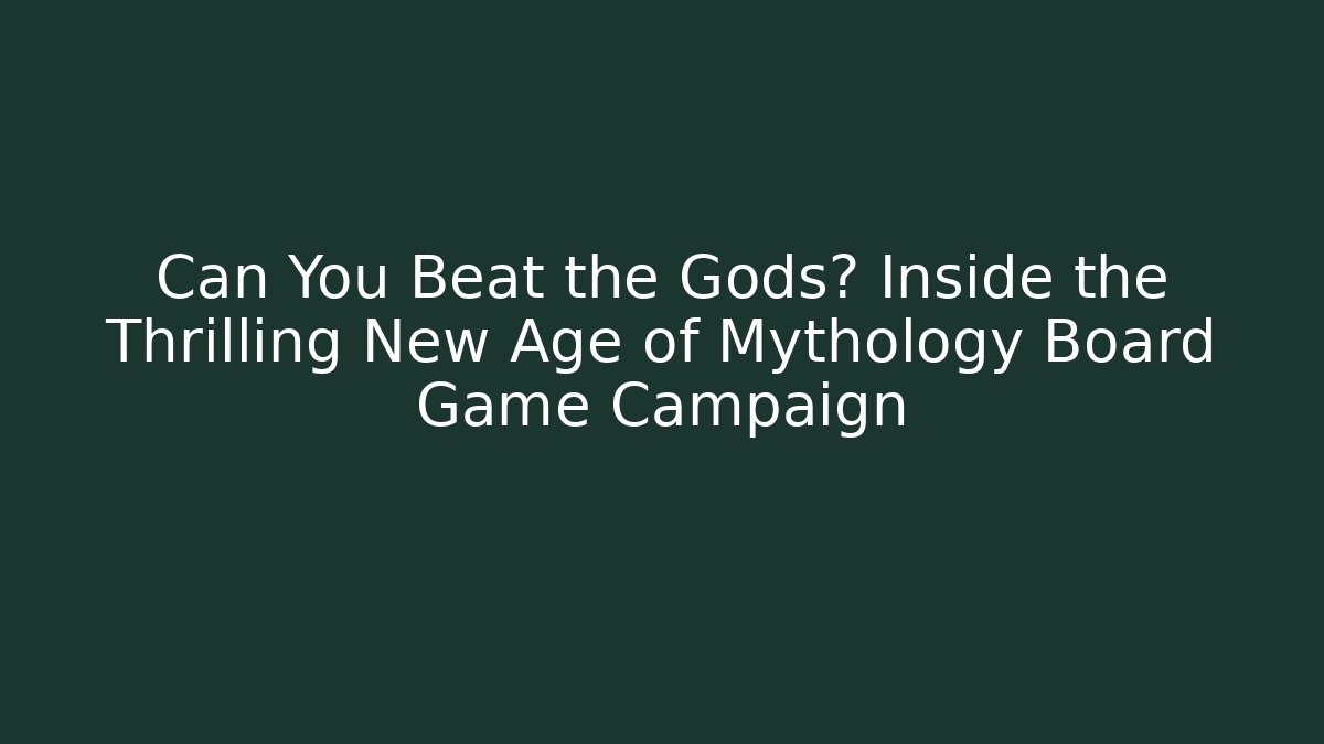 Can You Beat the Gods? Inside the Thrilling New Age of Mythology Board Game Campaign
