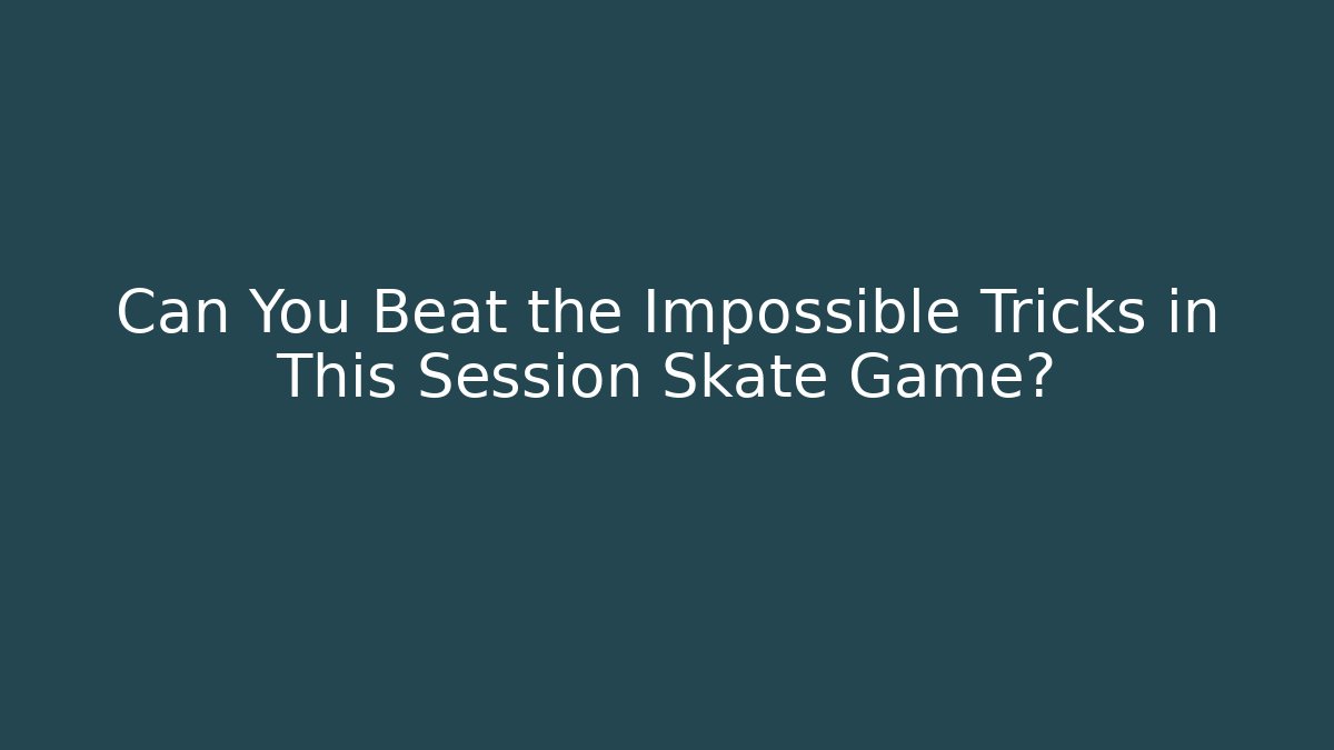 Can You Beat the Impossible Tricks in This Session Skate Game?