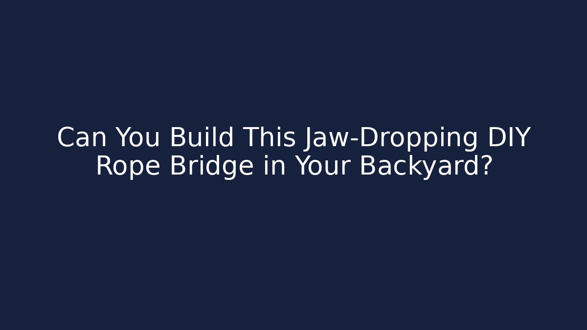 Can You Build This Jaw-Dropping DIY Rope Bridge in Your Backyard?