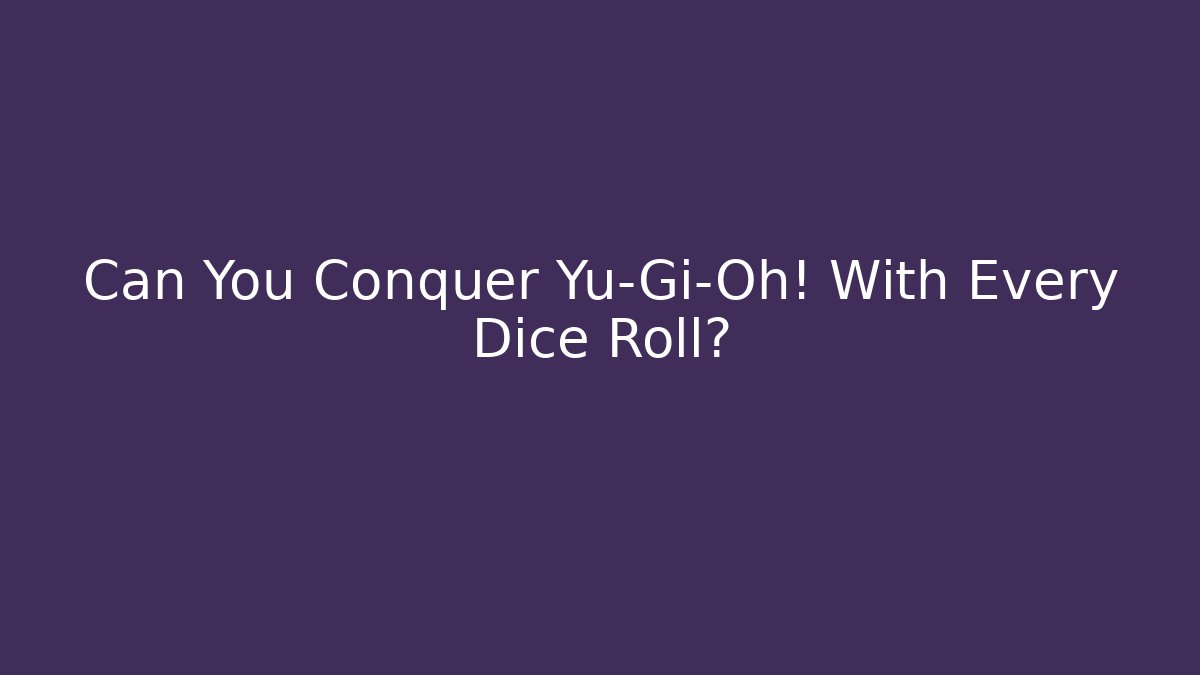 Can You Conquer Yu-Gi-Oh! With Every Dice Roll?