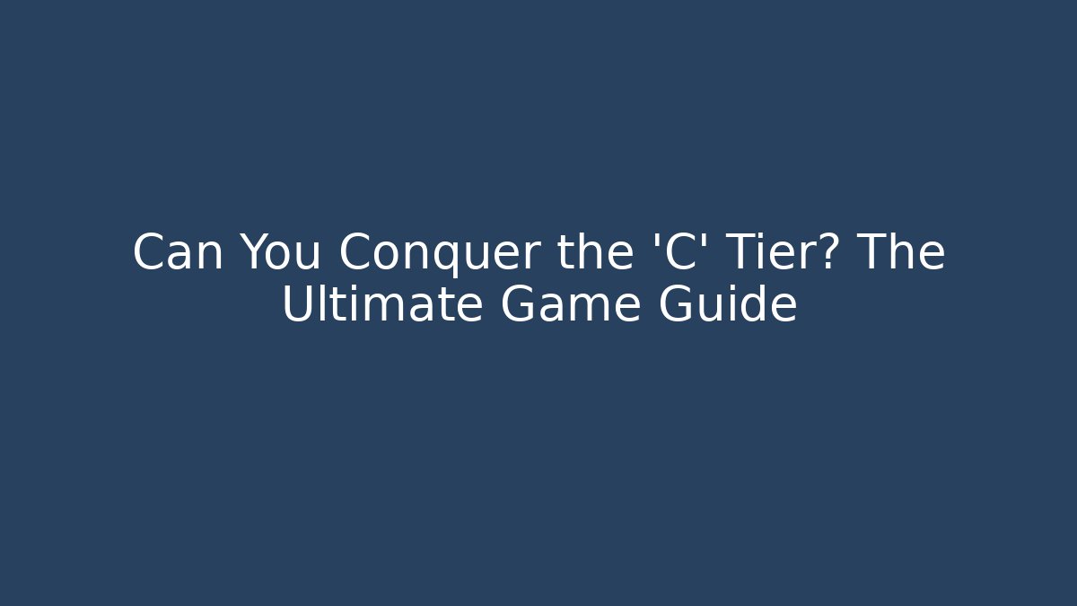 Can You Conquer the 'C' Tier? The Ultimate Game Guide - NADclinic