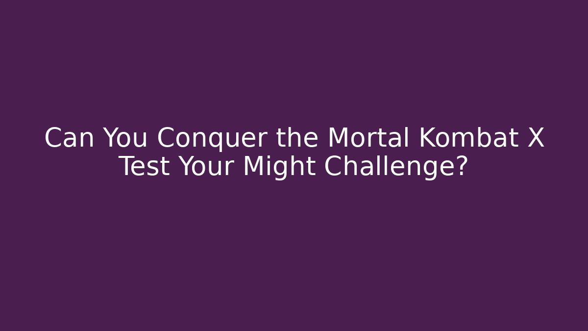Can You Conquer the Mortal Kombat X Test Your Might Challenge?