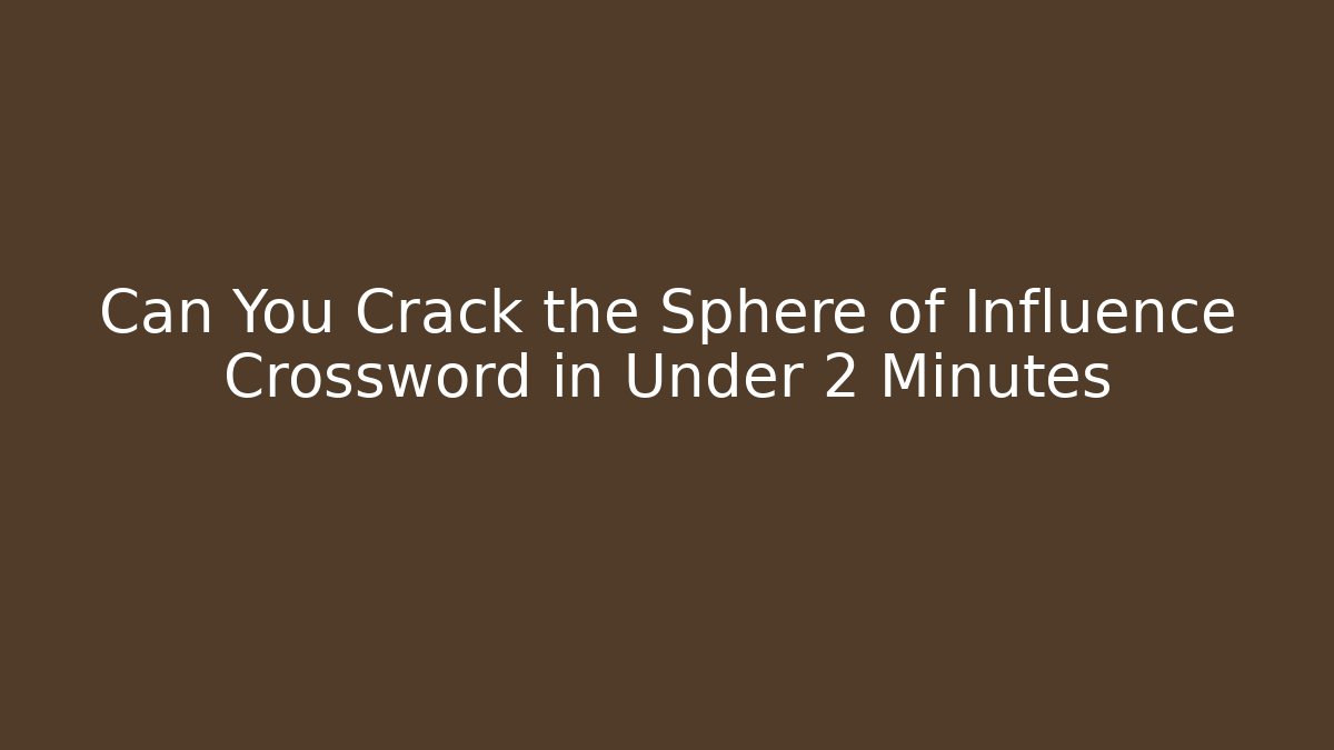 Can You Crack the Sphere of Influence Crossword in Under 2 Minutes