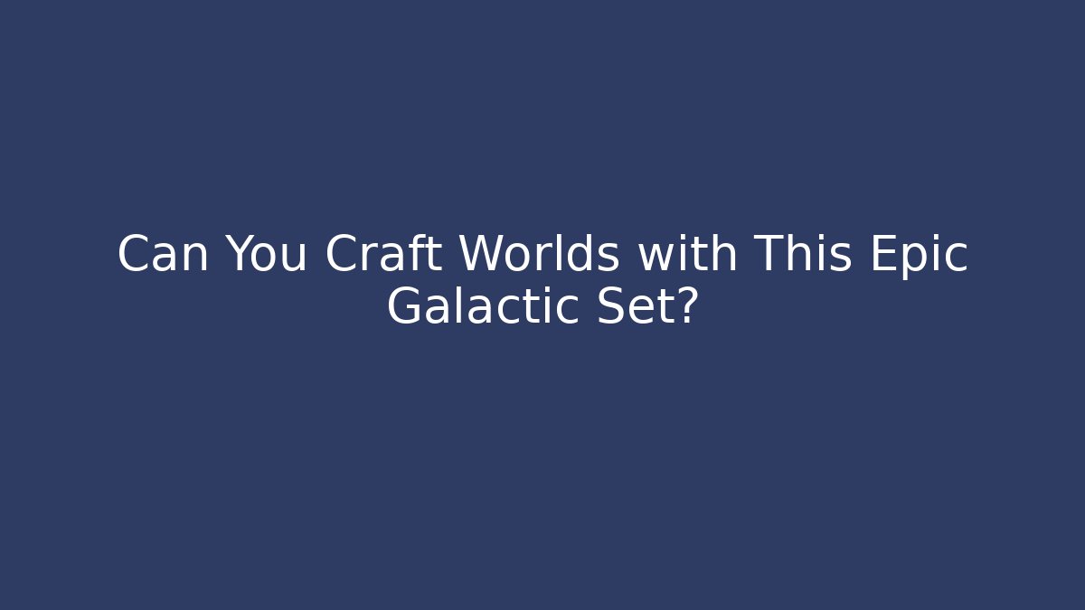 Can You Craft Worlds with This Epic Galactic Set?