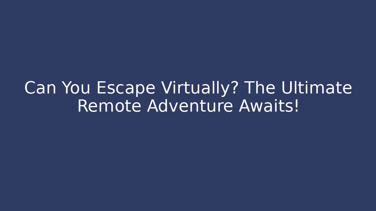 Can You Escape Virtually? The Ultimate Remote Adventure Awaits!
