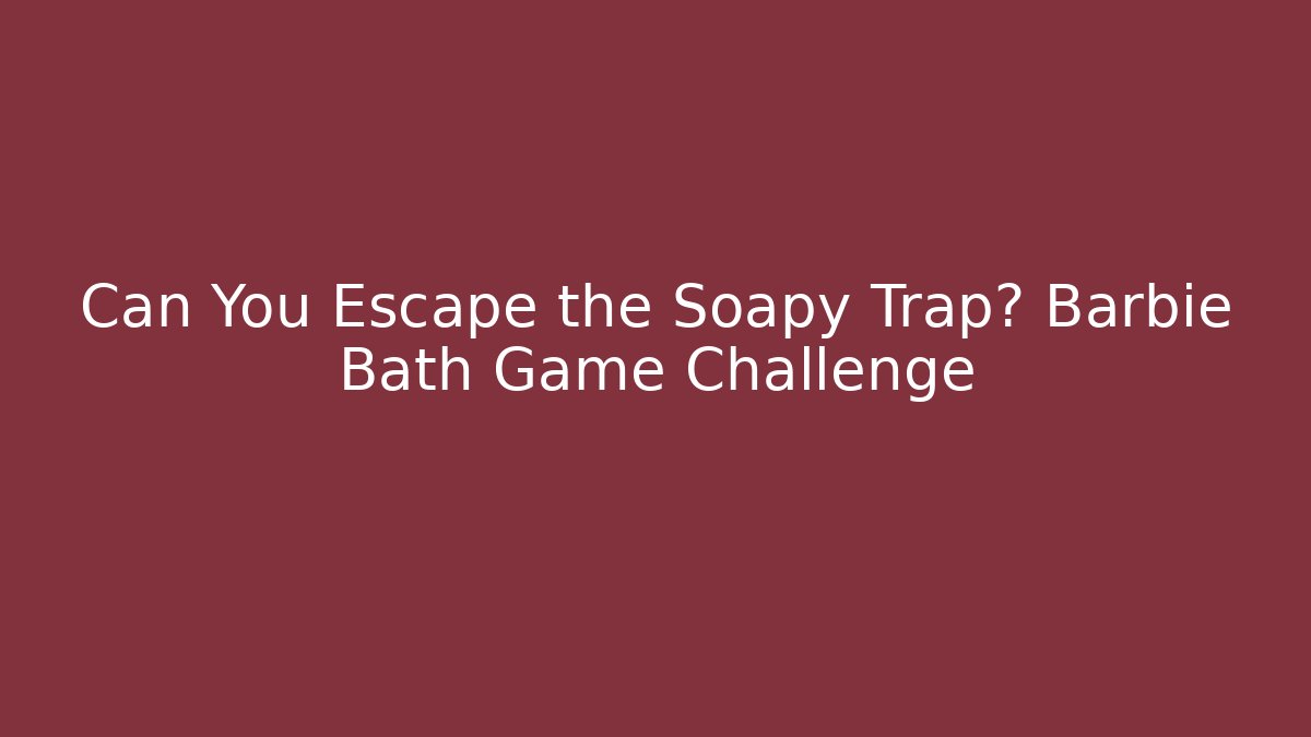 Can You Escape the Soapy Trap? Barbie Bath Game Challenge