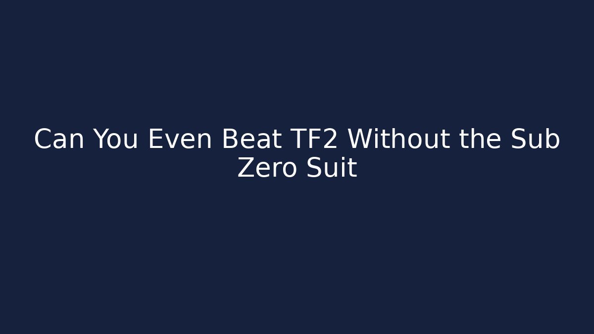 Can You Even Beat TF2 Without the Sub Zero Suit - NADclinic