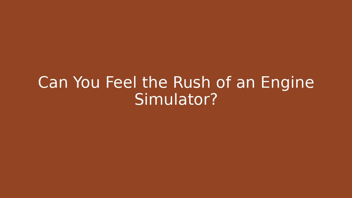 Can You Feel the Rush of an Engine Simulator?