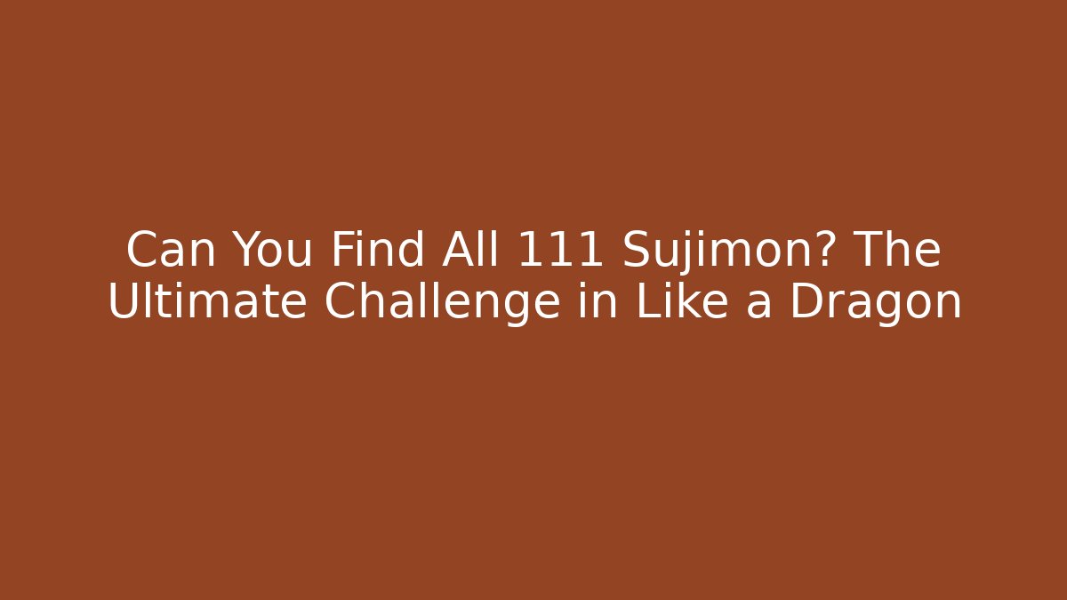 Can You Find All 111 Sujimon? The Ultimate Challenge in Like a Dragon