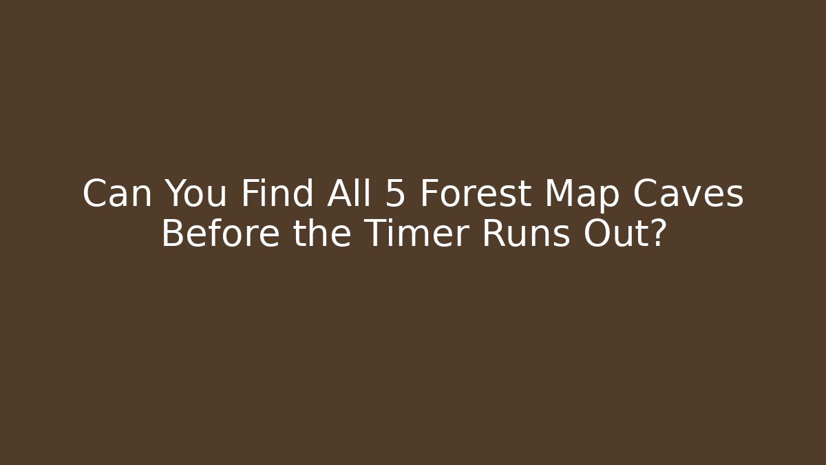 Can You Find All 5 Forest Map Caves Before the Timer Runs Out?