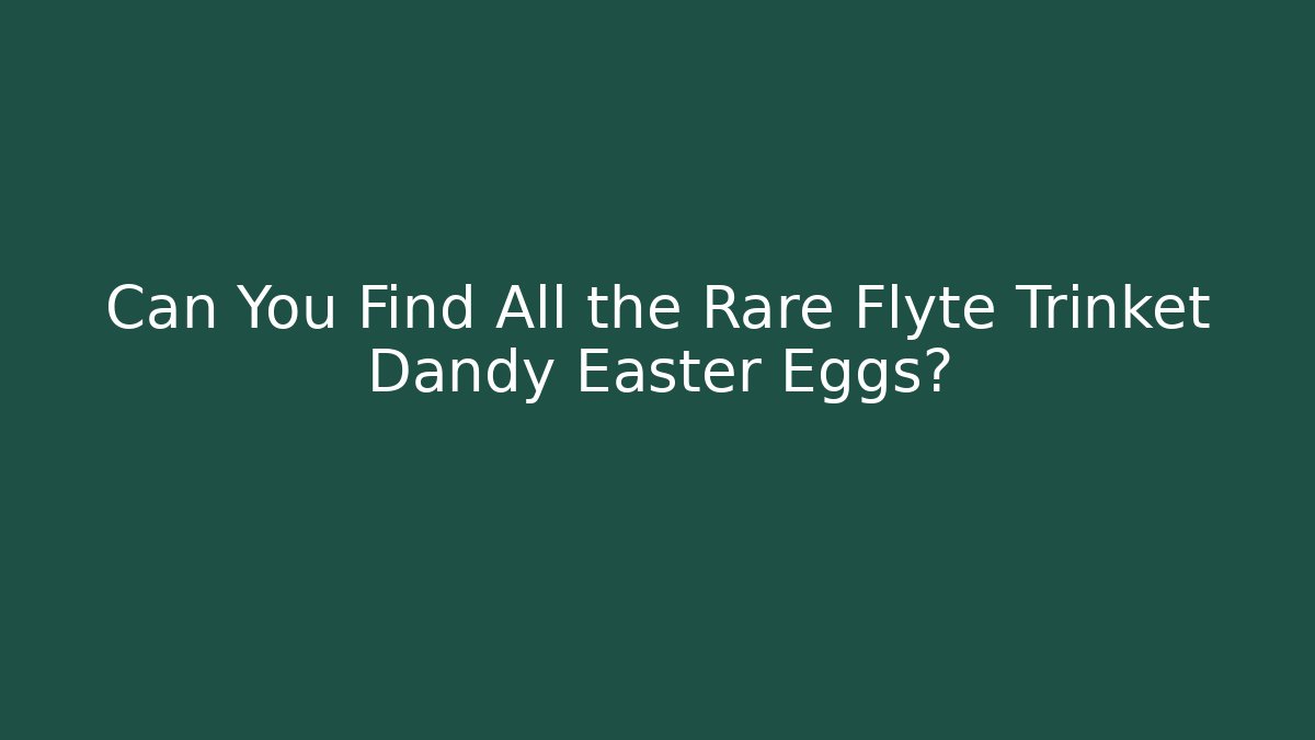 Can You Find All the Rare Flyte Trinket Dandy Easter Eggs?