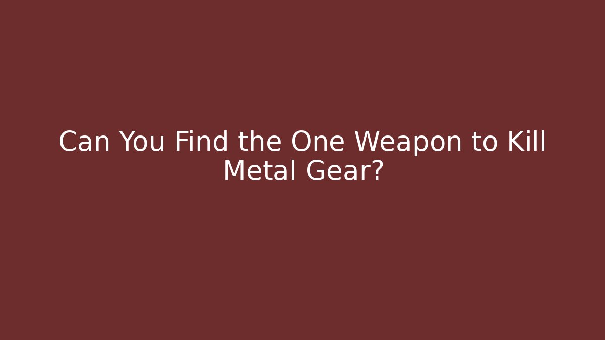 Can You Find the One Weapon to Kill Metal Gear?