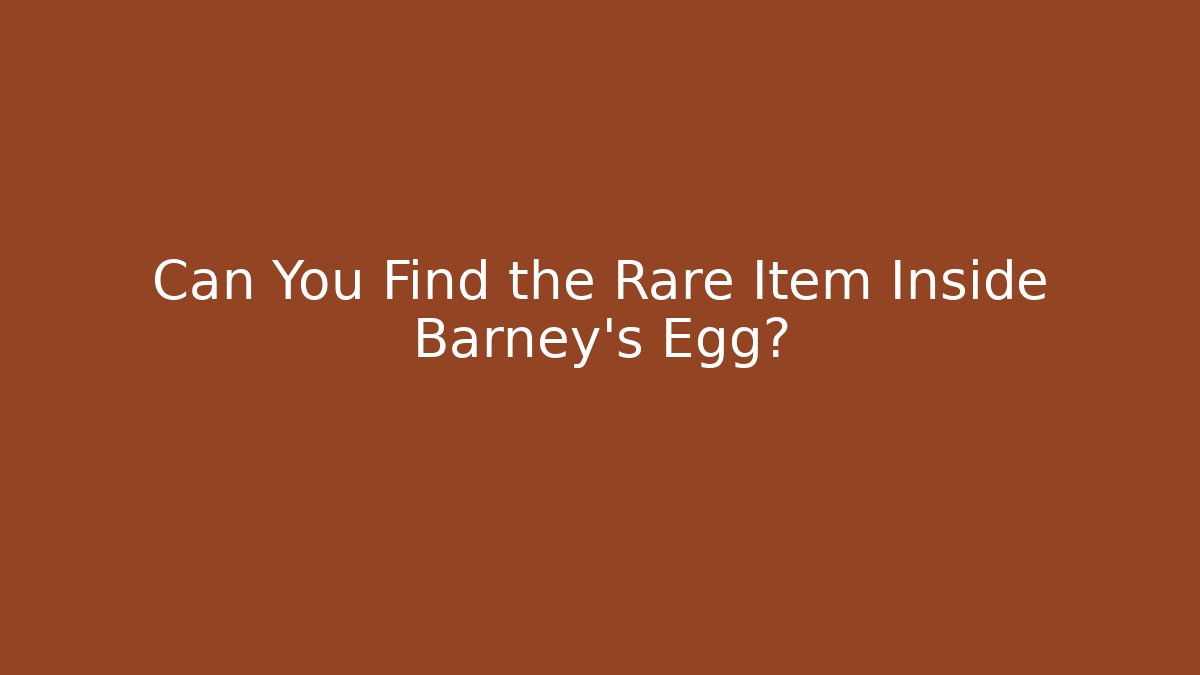 Can You Find the Rare Item Inside Barney's Egg?