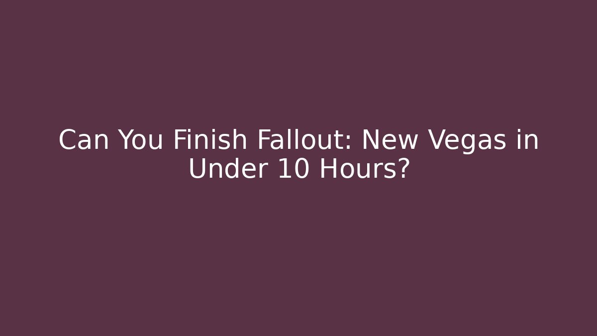 Can You Finish Fallout: New Vegas in Under 10 Hours?