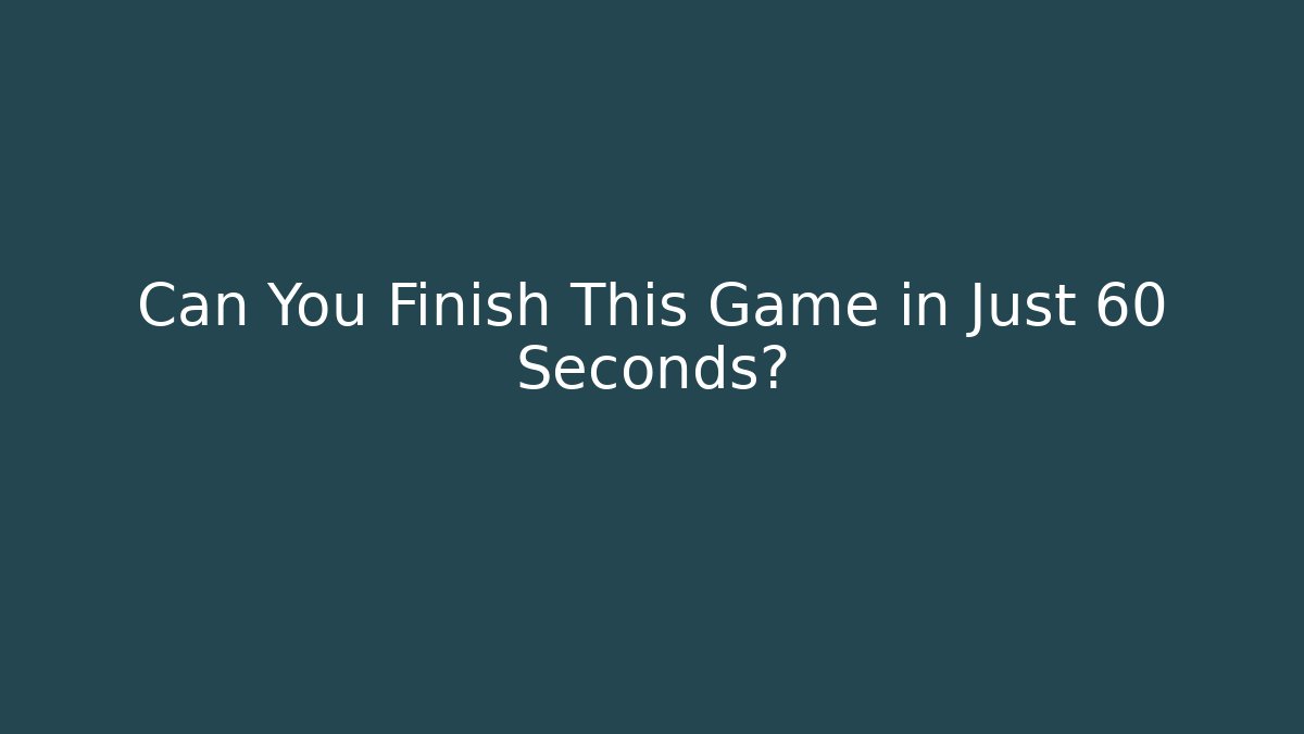 Can You Finish This Game in Just 60 Seconds?