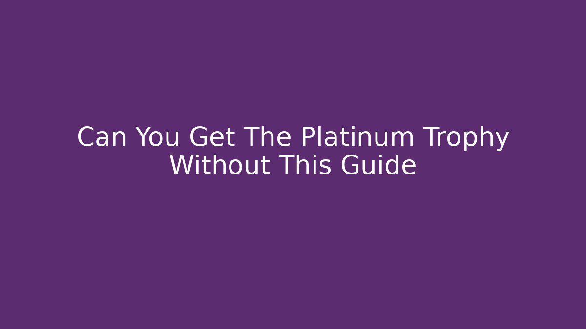 Can You Get The Platinum Trophy Without This Guide - NADclinic