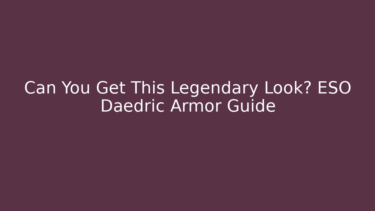 Can You Get This Legendary Look? ESO Daedric Armor Guide