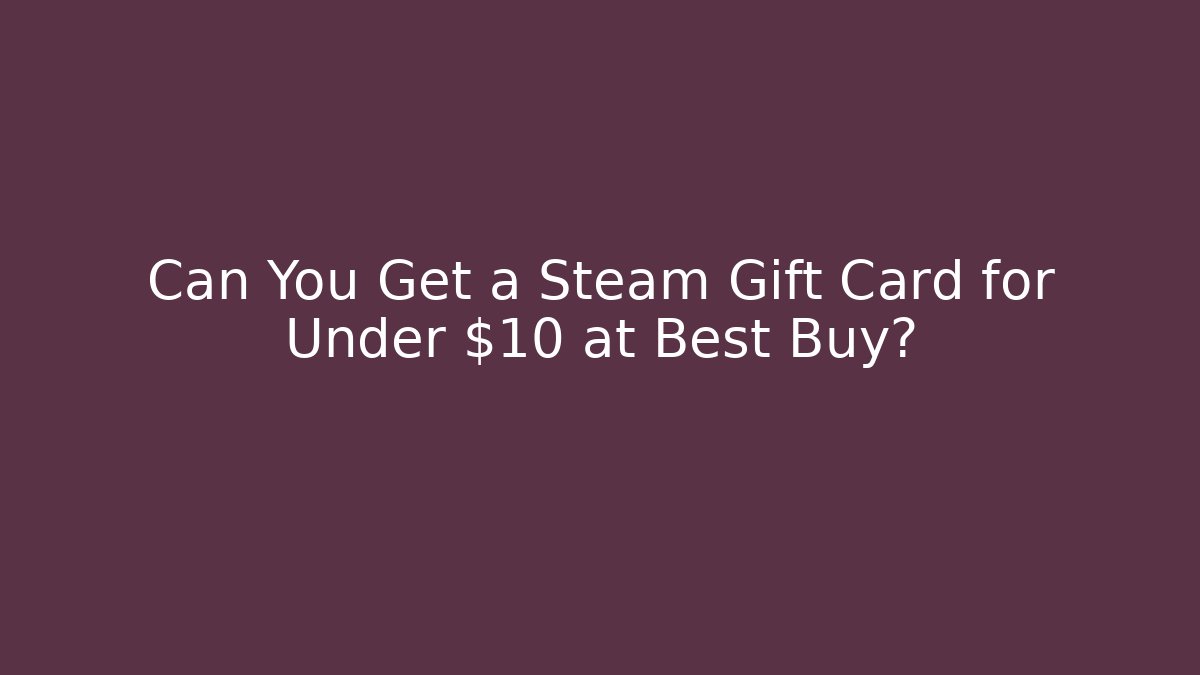 Can You Get a Steam Gift Card for Under $10 at Best Buy?
