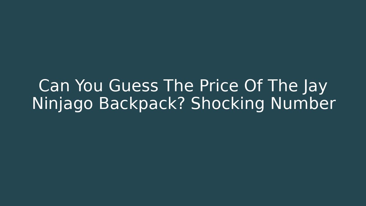 Can You Guess The Price Of The Jay Ninjago Backpack? Shocking Number