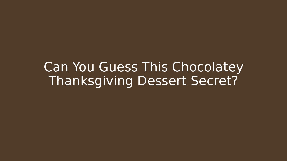 Can You Guess This Chocolatey Thanksgiving Dessert Secret?