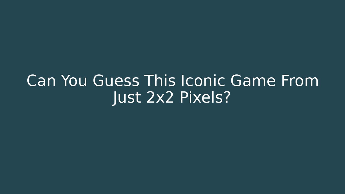Can You Guess This Iconic Game From Just 2x2 Pixels?