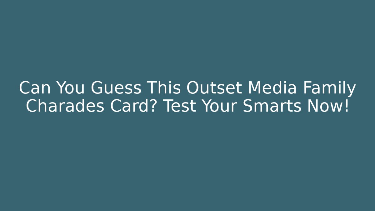 Can You Guess This Outset Media Family Charades Card? Test Your Smarts Now! - NADclinic