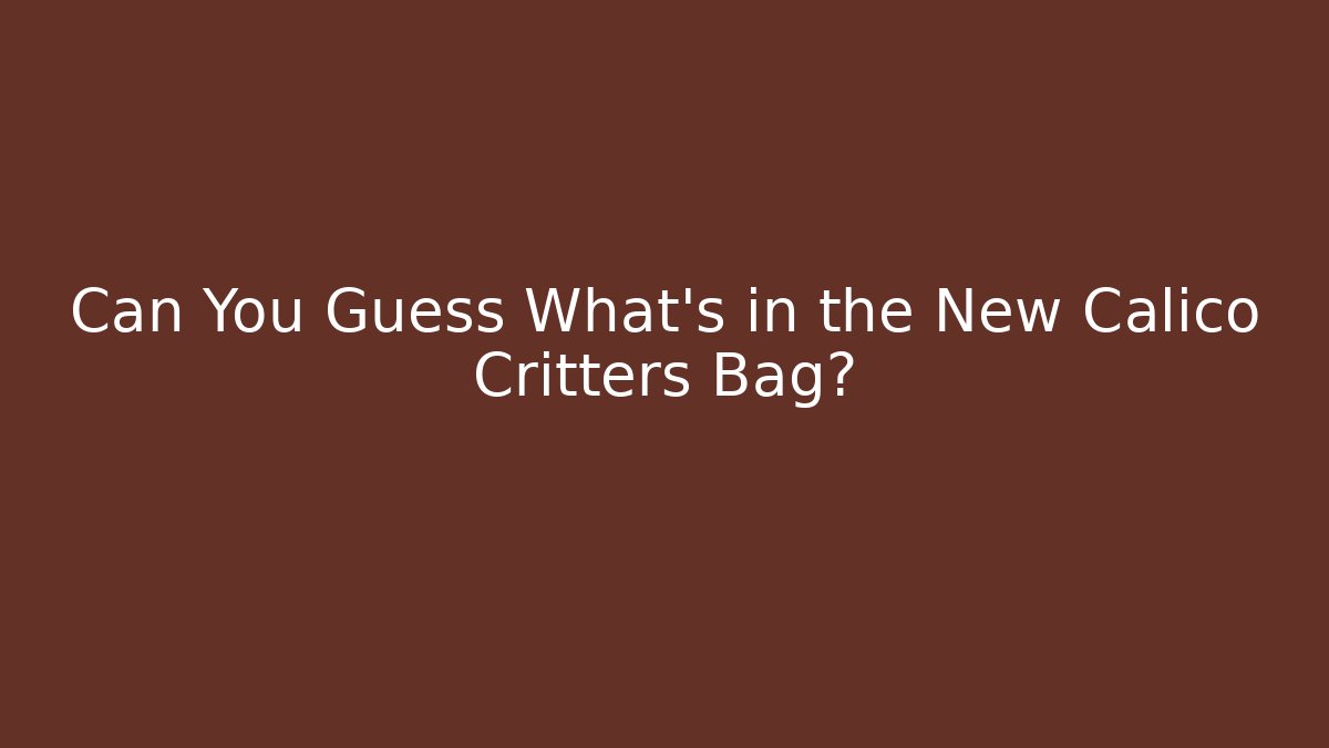 Can You Guess What's in the New Calico Critters Bag?