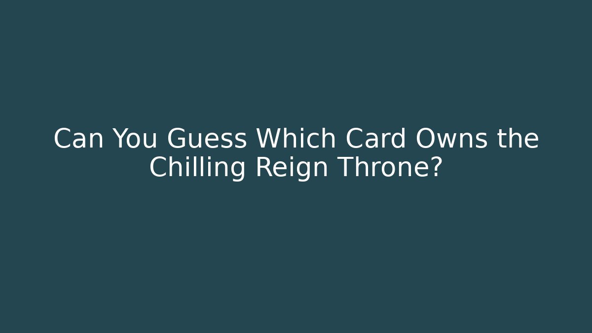 Can You Guess Which Card Owns the Chilling Reign Throne?