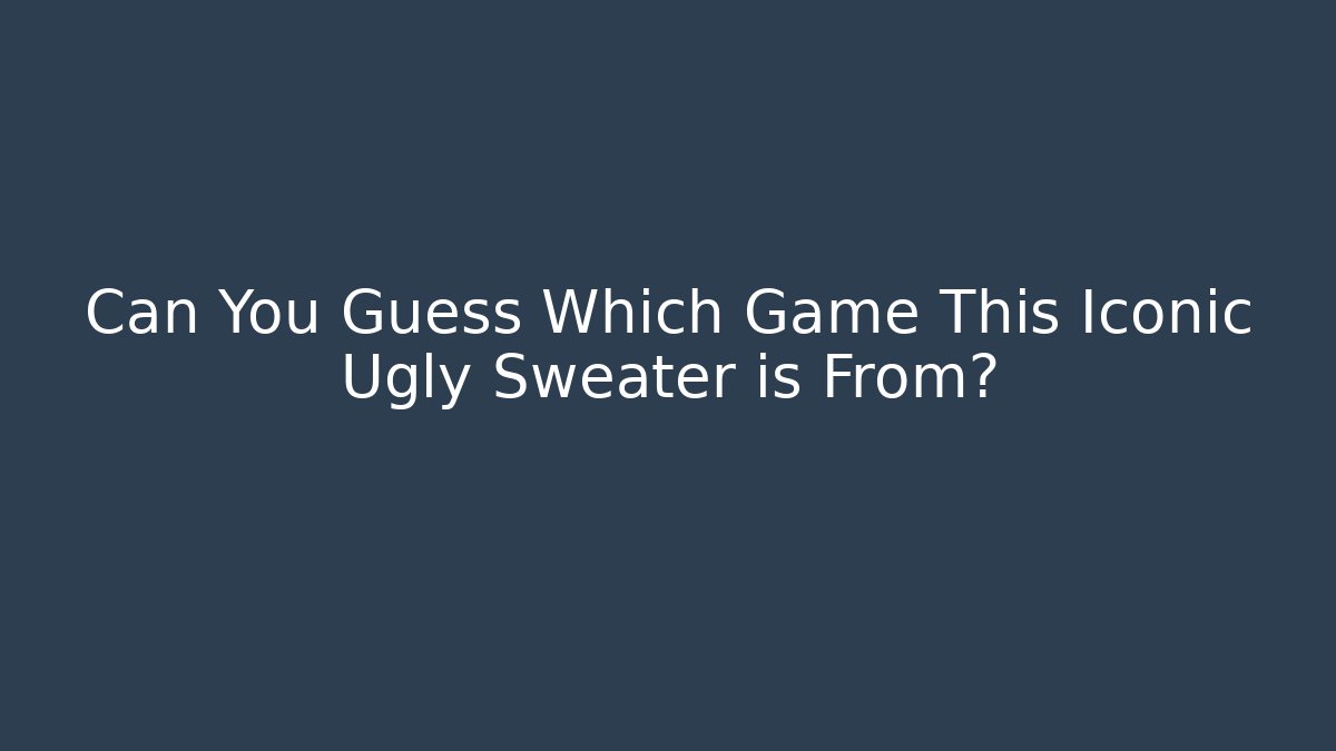 Can You Guess Which Game This Iconic Ugly Sweater is From?