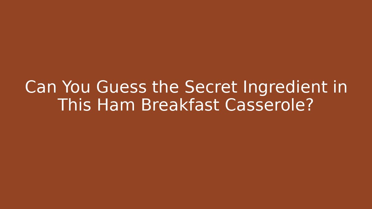 Can You Guess the Secret Ingredient in This Ham Breakfast Casserole?