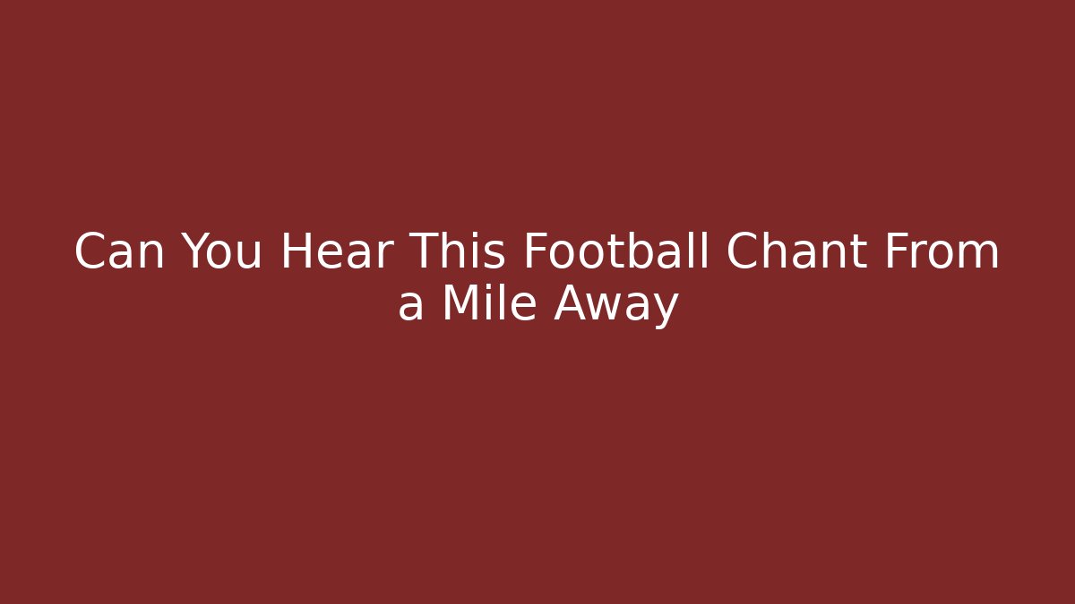 Can You Hear This Football Chant From a Mile Away