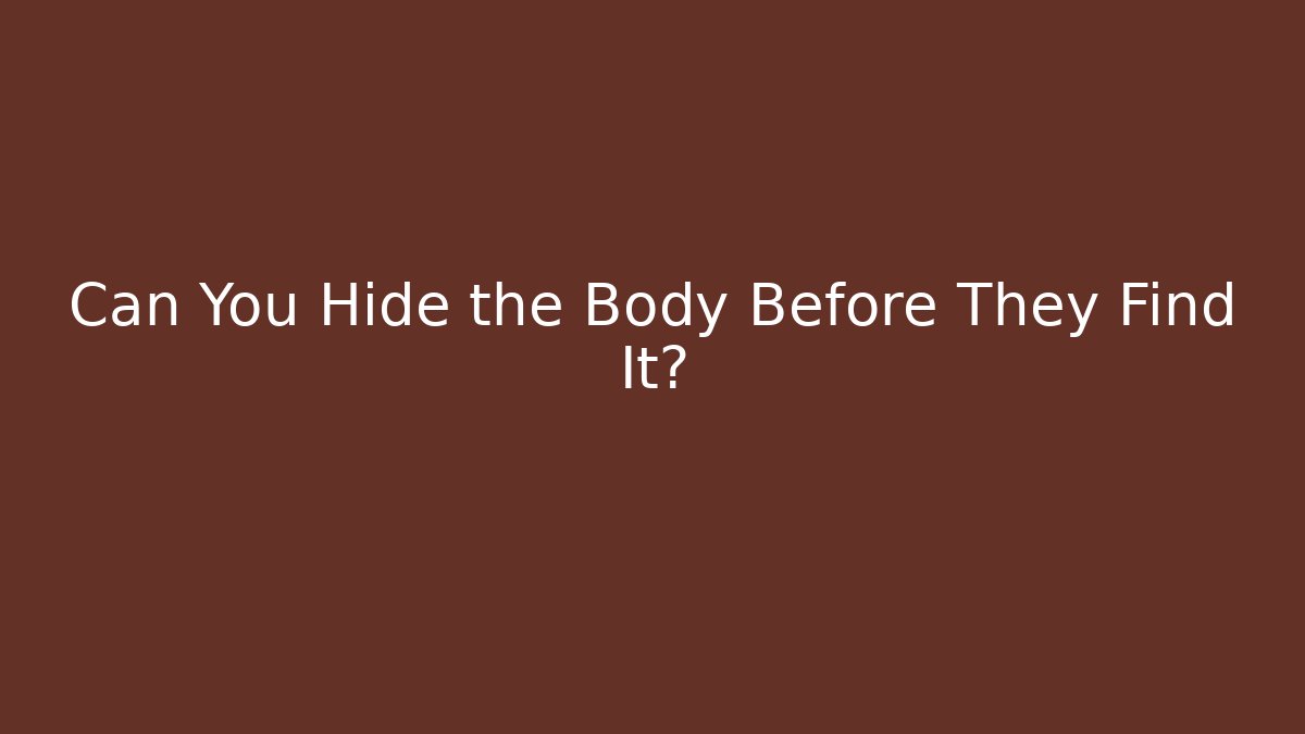 Can You Hide the Body Before They Find It? - NADclinic