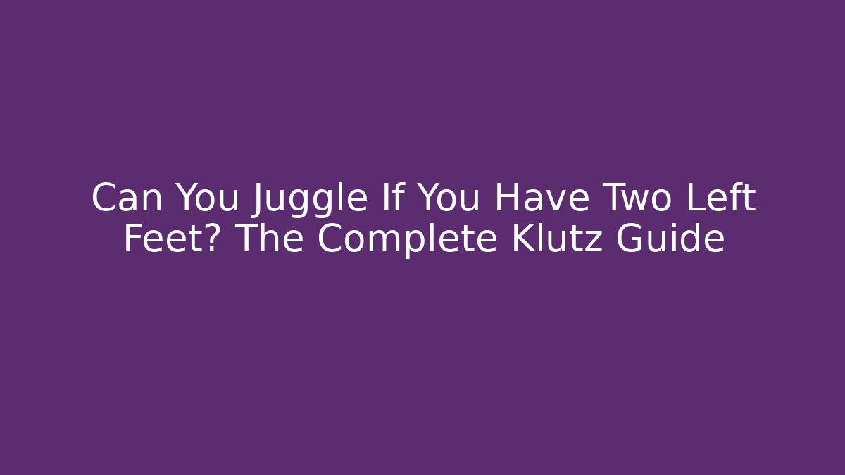 Can You Juggle If You Have Two Left Feet? The Complete Klutz Guide
