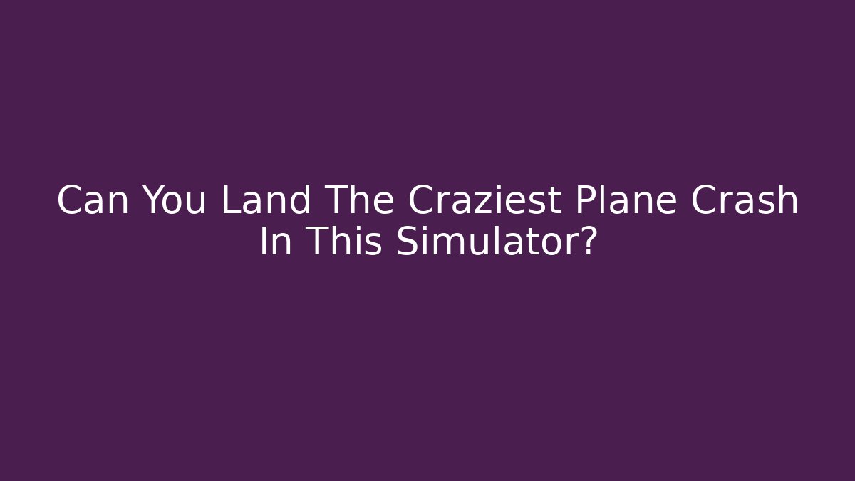 Can You Land The Craziest Plane Crash In This Simulator? - NADclinic