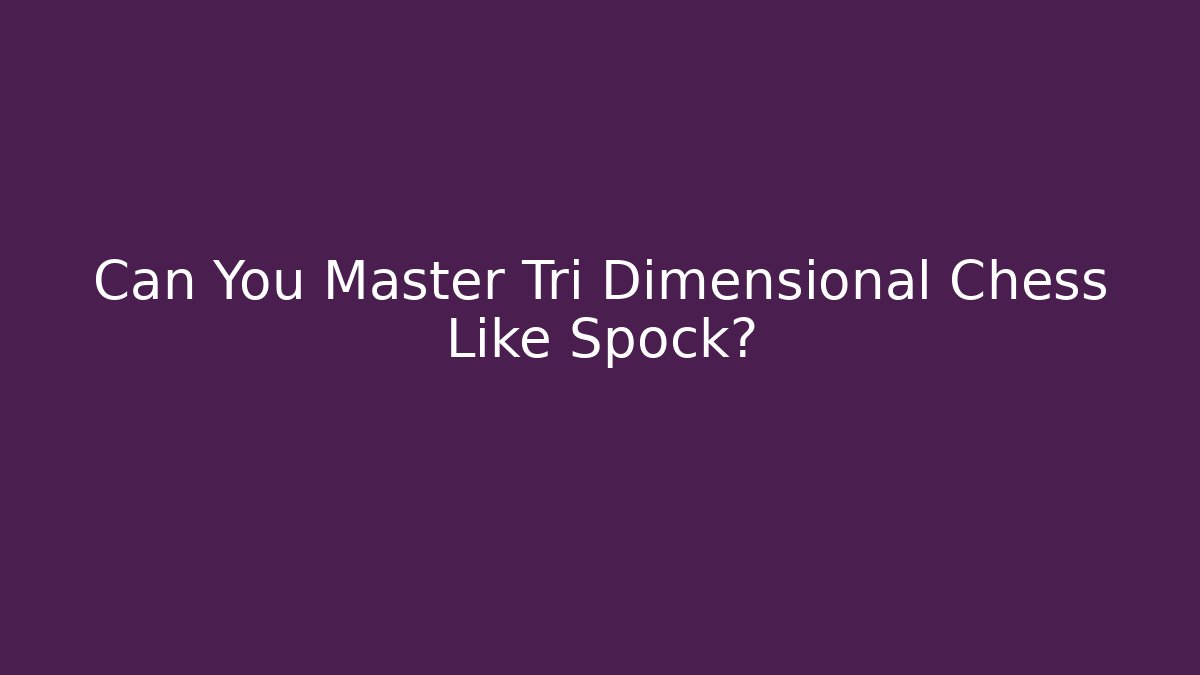 Can You Master Tri Dimensional Chess Like Spock?
