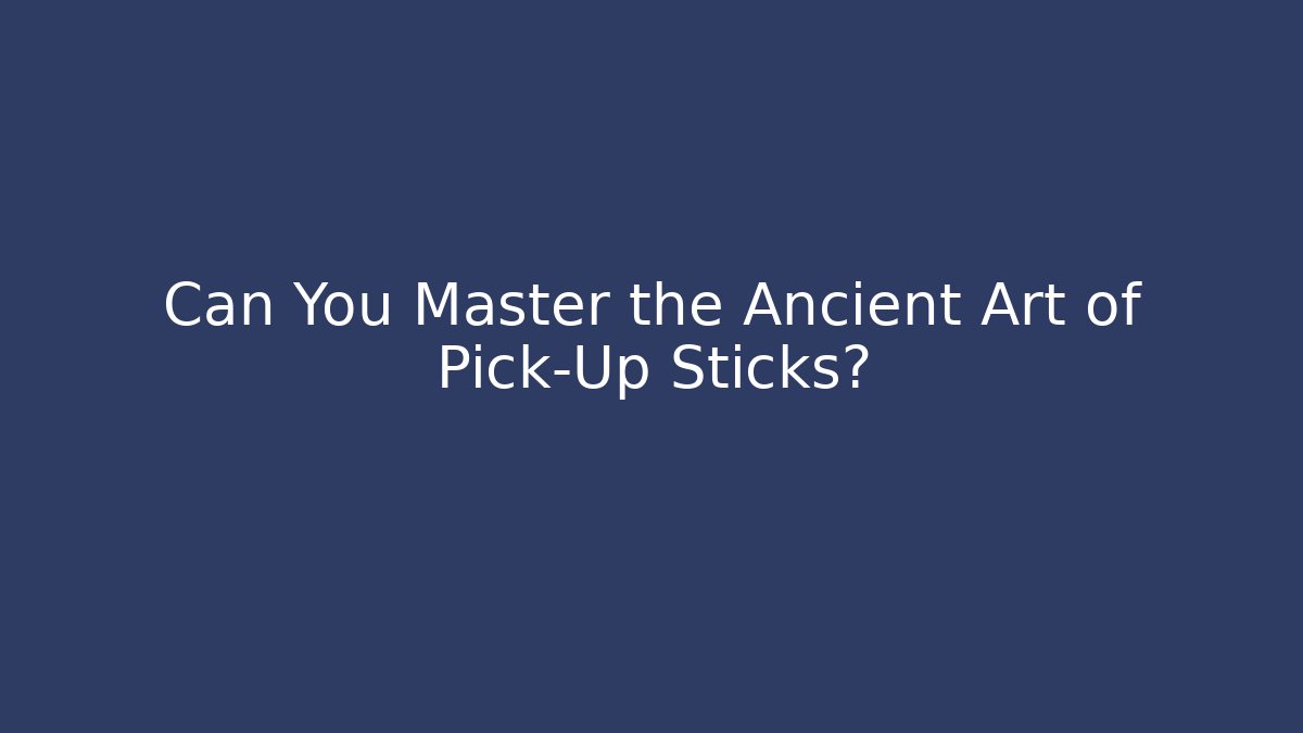 Can You Master the Ancient Art of Pick-Up Sticks?