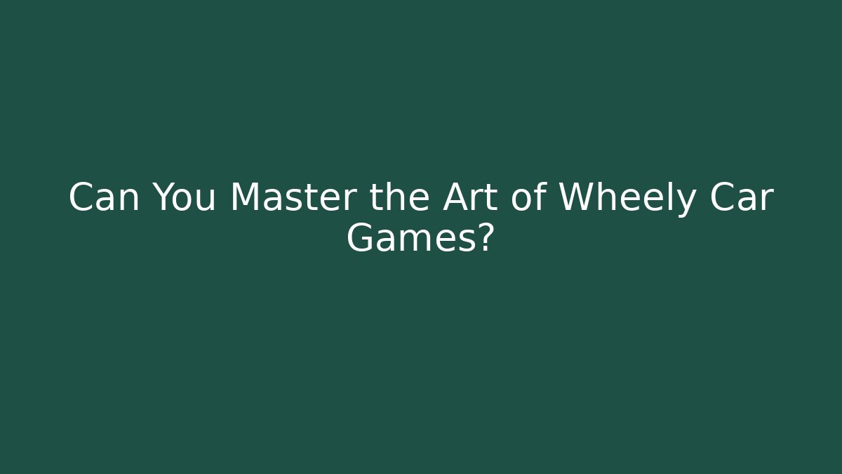 Can You Master the Art of Wheely Car Games?
