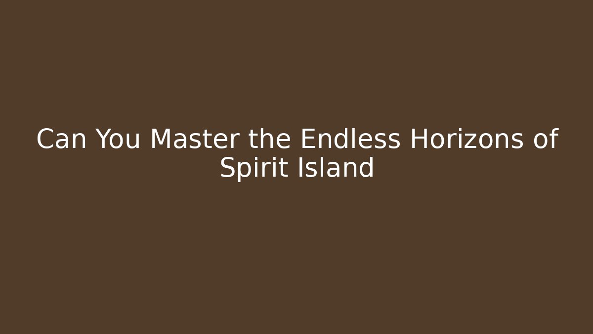 Can You Master the Endless Horizons of Spirit Island