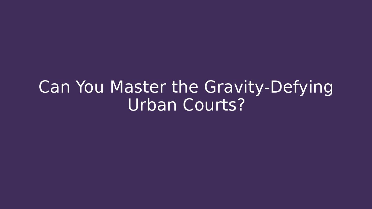 Can You Master the Gravity-Defying Urban Courts?