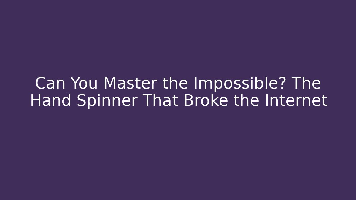 Can You Master the Impossible? The Hand Spinner That Broke the Internet