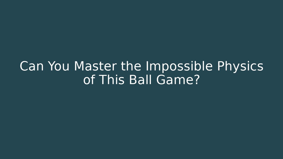 Can You Master the Impossible Physics of This Ball Game?