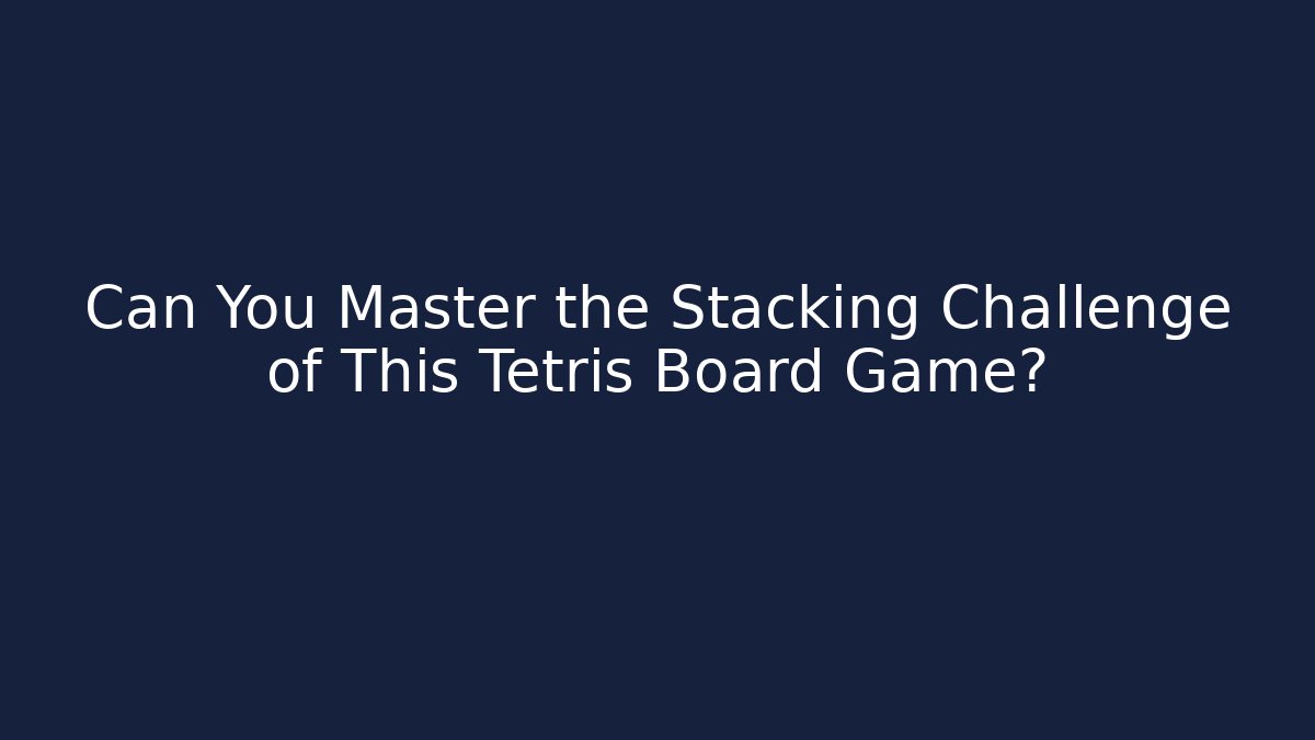Can You Master the Stacking Challenge of This Tetris Board Game?