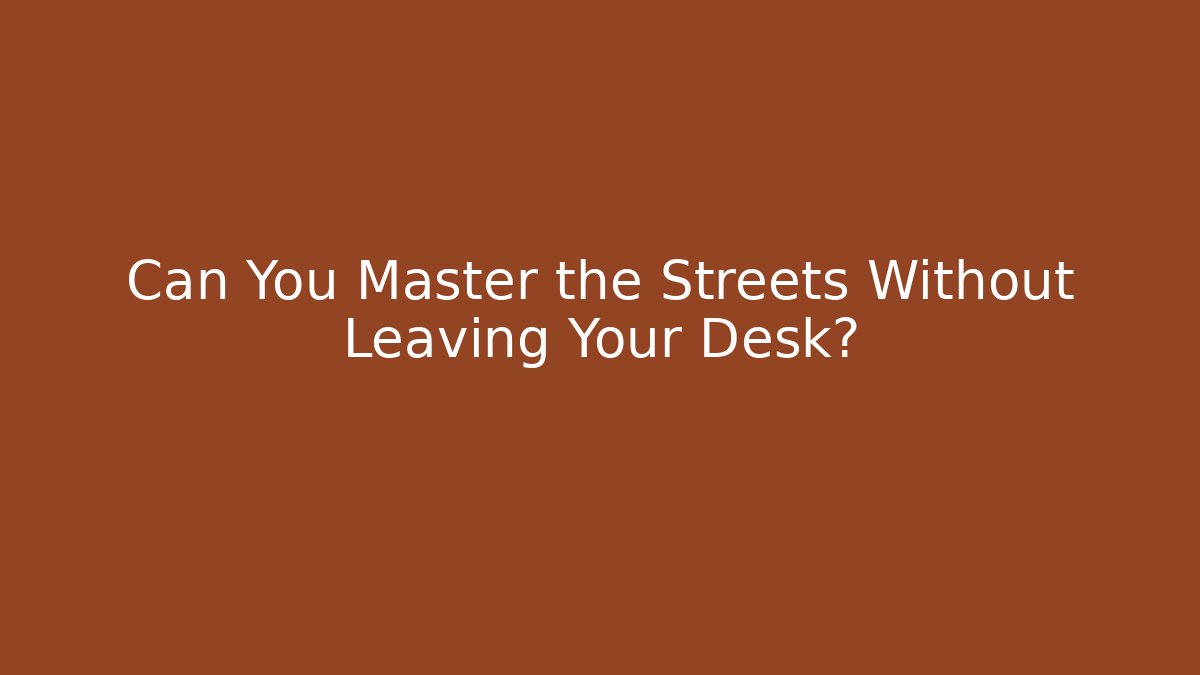 Can You Master the Streets Without Leaving Your Desk?