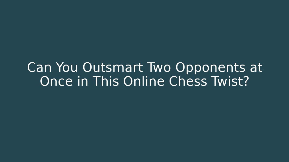 Can You Outsmart Two Opponents at Once in This Online Chess Twist?