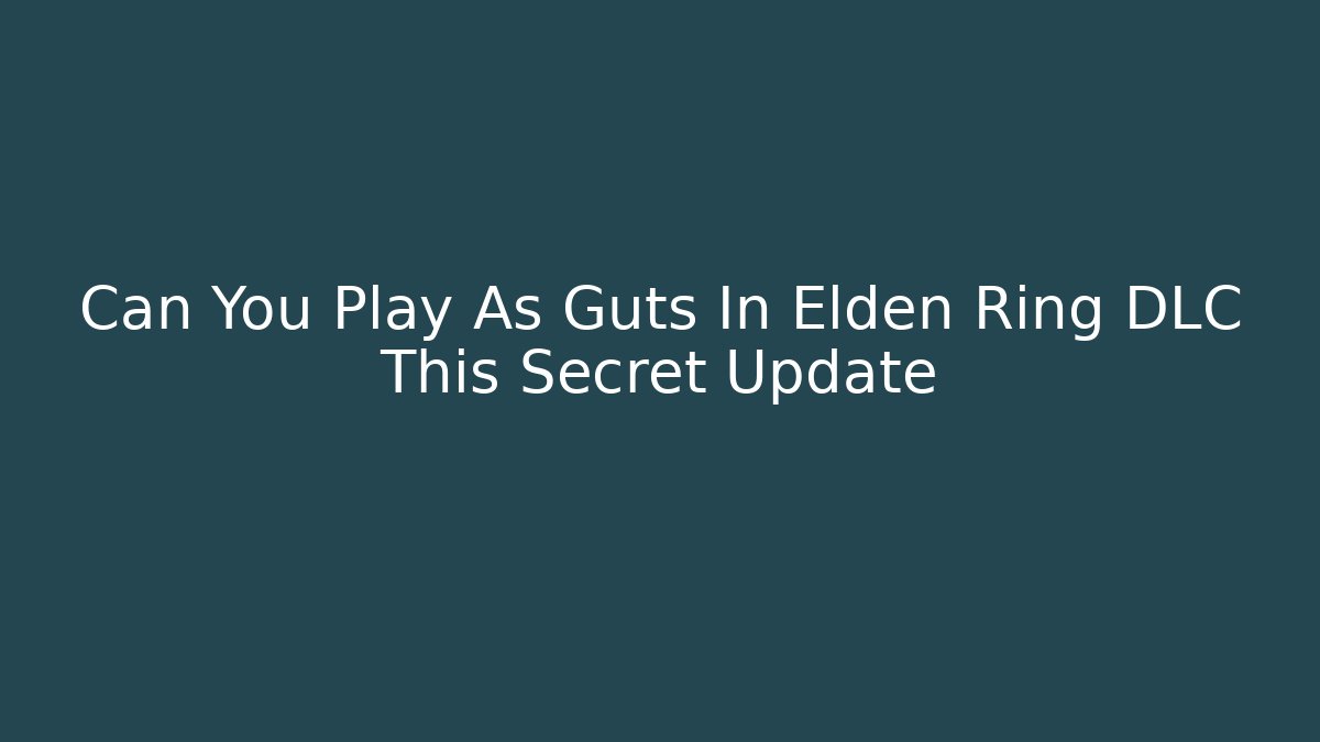 Can You Play As Guts In Elden Ring DLC This Secret Update