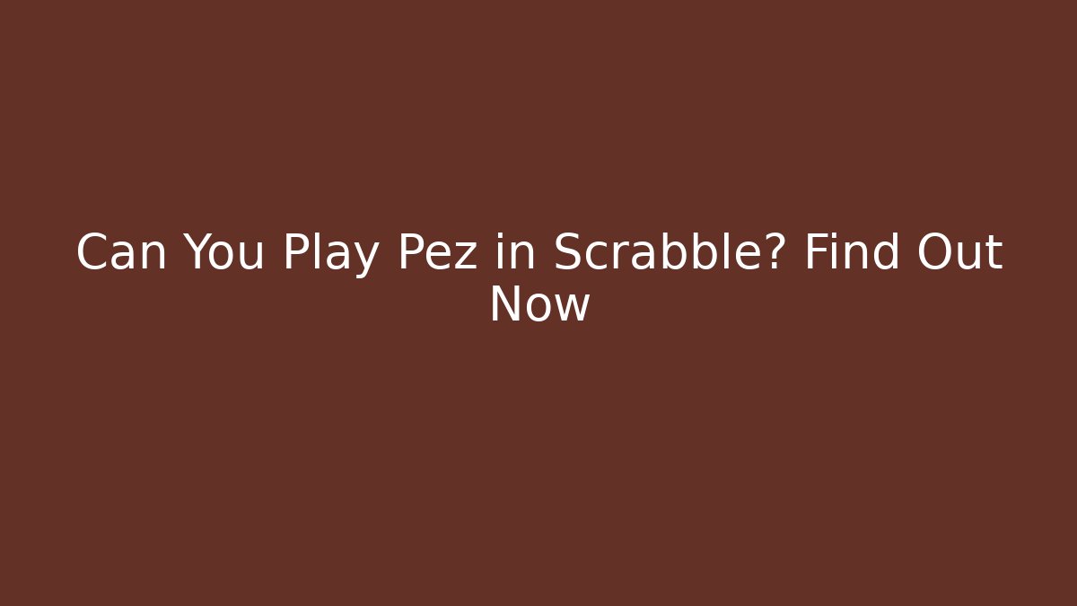 Can You Play Pez in Scrabble? Find Out Now - NADclinic