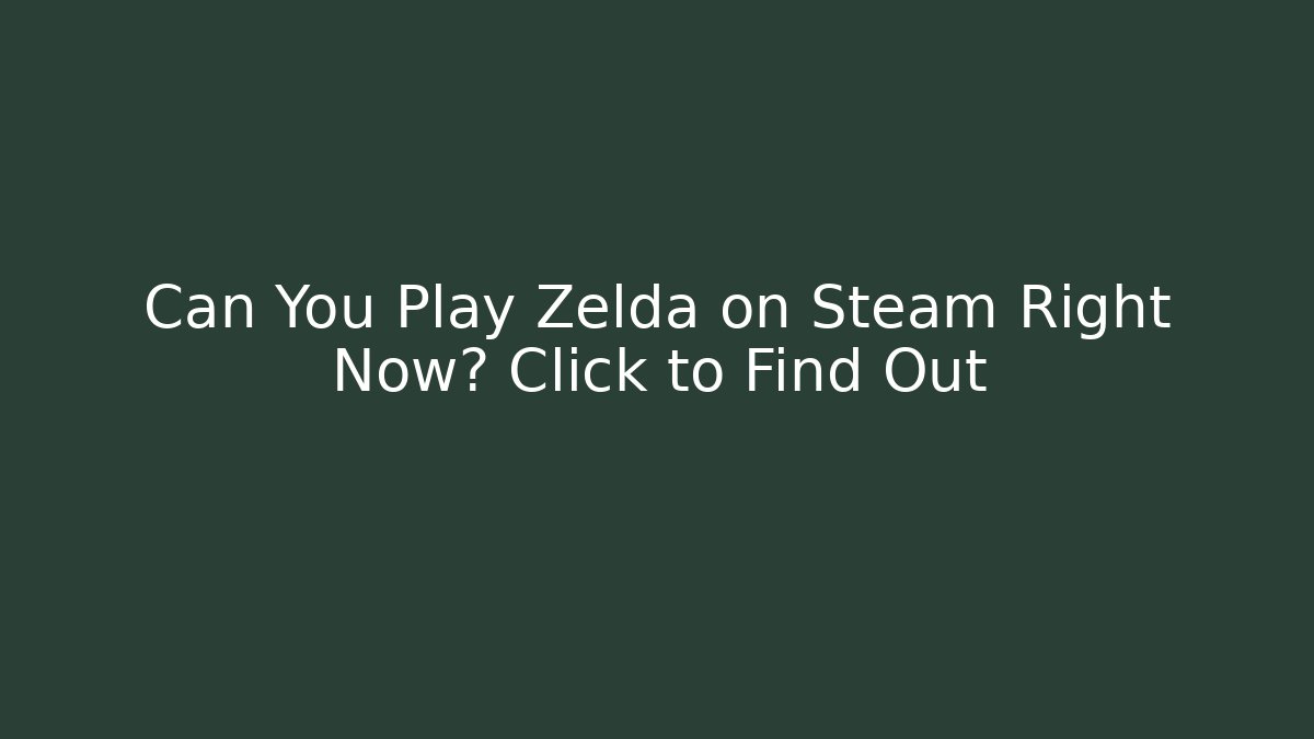 Can You Play Zelda on Steam Right Now? Click to Find Out